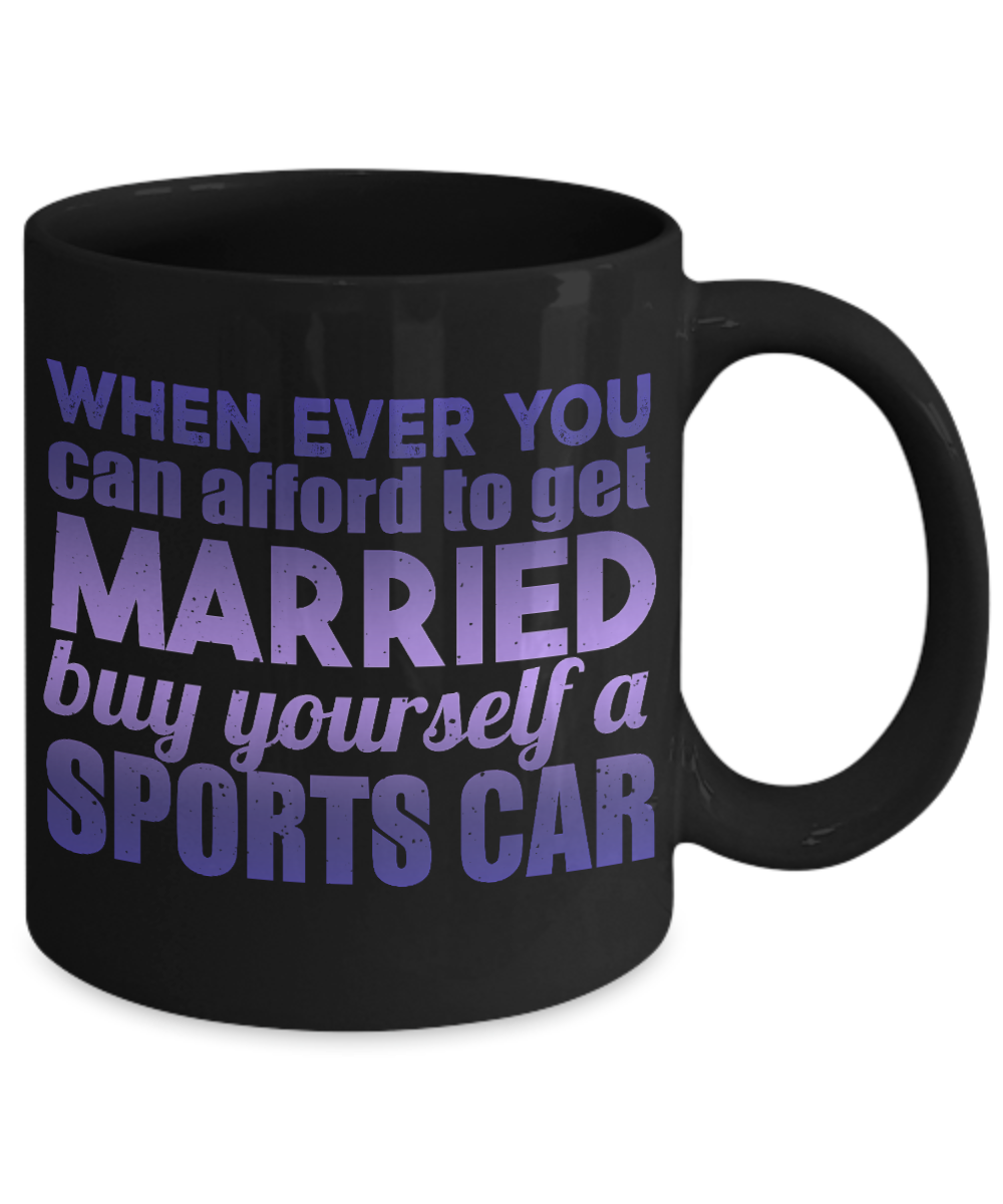 When Ever You can afford To get Married Buy Yourself A Sports Car- Black Porcelain Coffee Mug 11 Oz Funny Quotes Coffee Mug