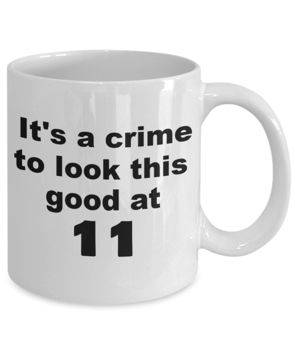 11th birthday gift mug, It's a crime to look this good at 11 - White Porcelain Coffee 11 oz