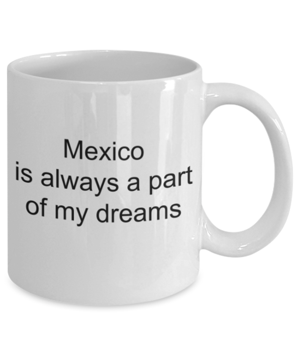 Mexico lovers gifts mugs, Mexico is always a part of my dreams - Funny White Porcelain Coffee Mug Cute Ceramic Cup 11 oz