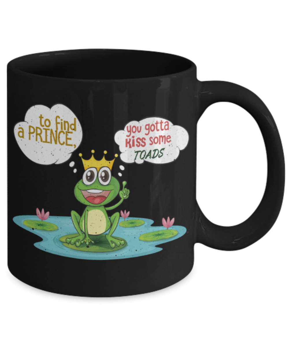 To find a Prince you gotta kiss some toads - Funny Black Porcelain Coffee 11 oz