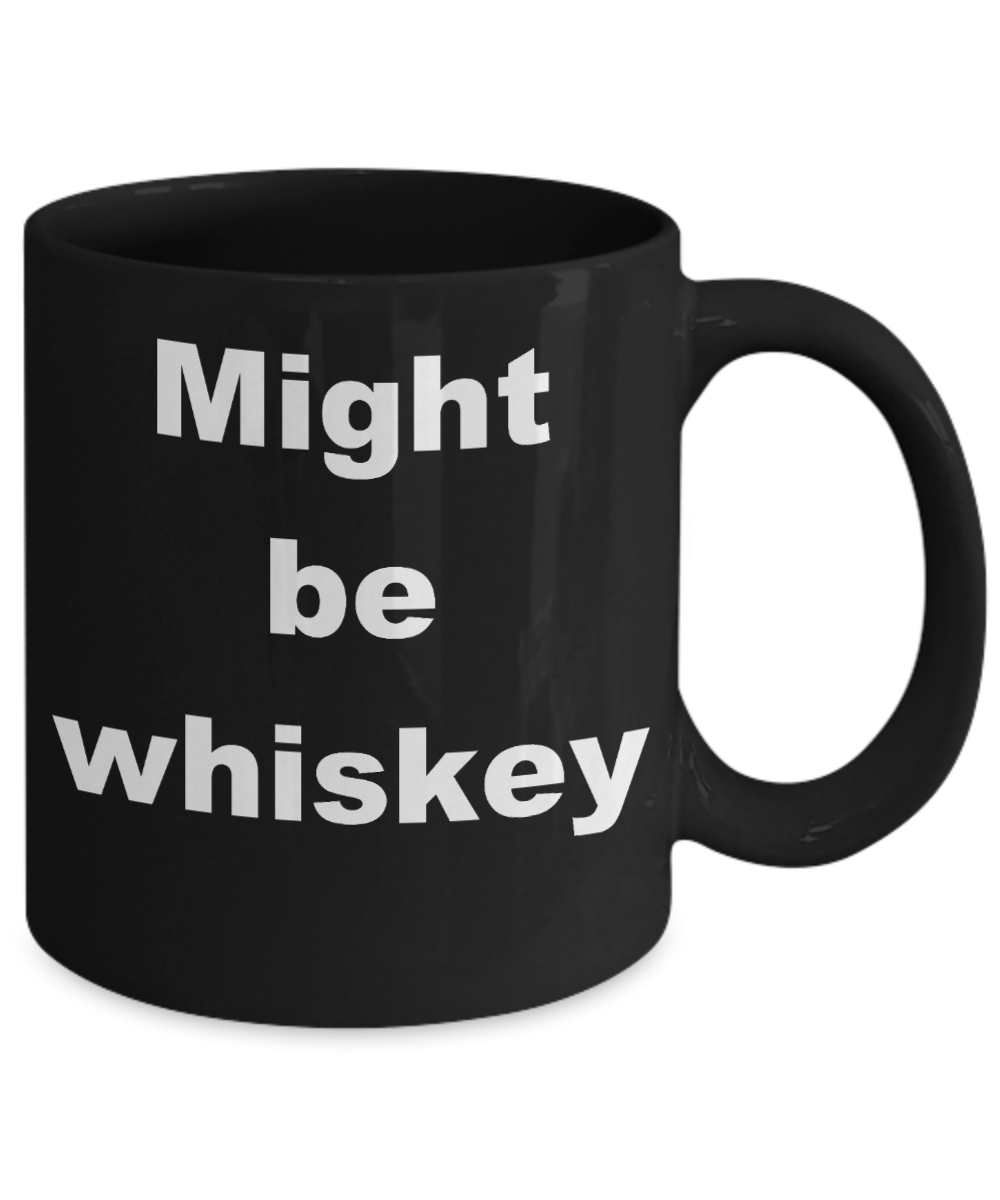Whiskey - Might be whiskey - Black Porcelain Coffee Cup,Premium 11 oz Funny Mugs Black coffee cup Gifts Ideas