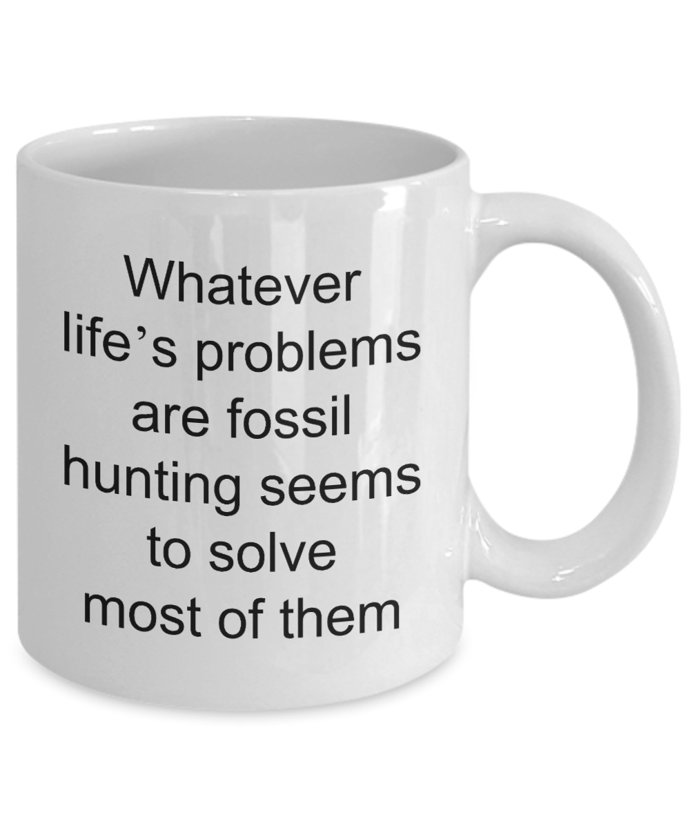 Fossil Hunting Mug,What ever life's problems are fossil hunting seems to solve most of them-White Coffee Mug 11 oz