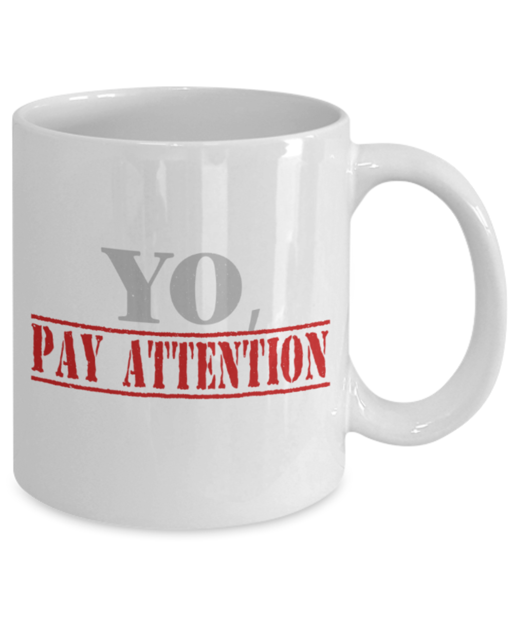 Yo pay attention - Funny White Porcelain Coffee 11 oz