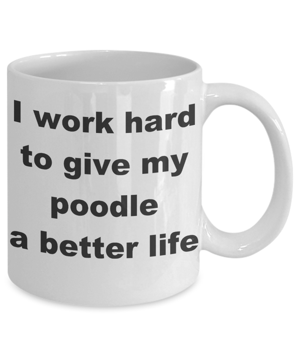 Poodle - I work hard to give my poodle a better life - White Porcelain Coffee Cup,Premium 11 oz Funny Mugs White coffee cup Gifts Ideas