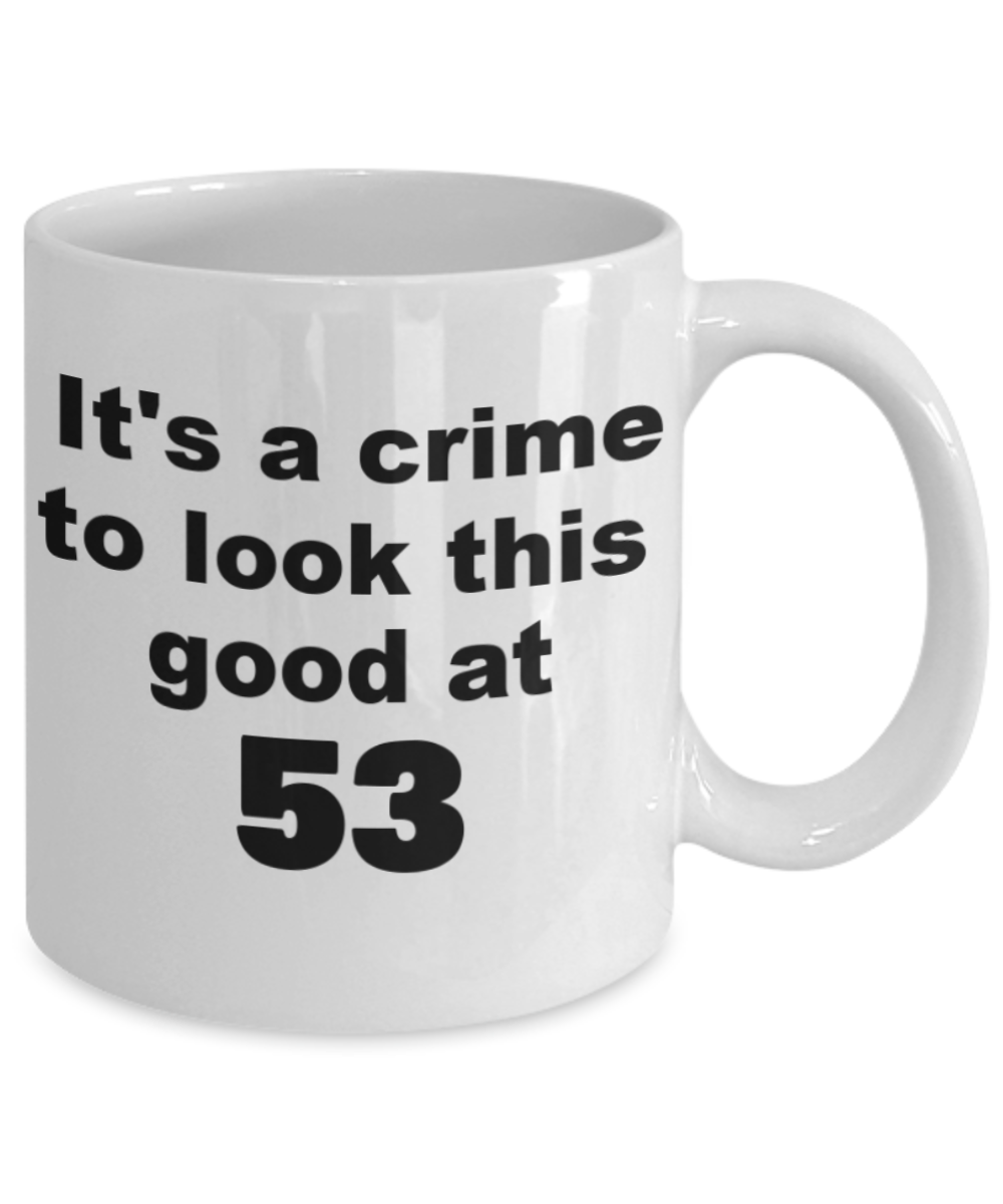 53rd birthday gift mug, It's a crime to look this good at 53 - White Porcelain Coffee 11 oz
