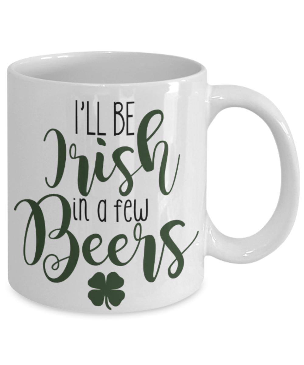 St patrick day assesories coffee mug - I'll be irish in a few Beers - Funny White Porcelain Coffee Mug Cute Ceramic Cup 11 oz