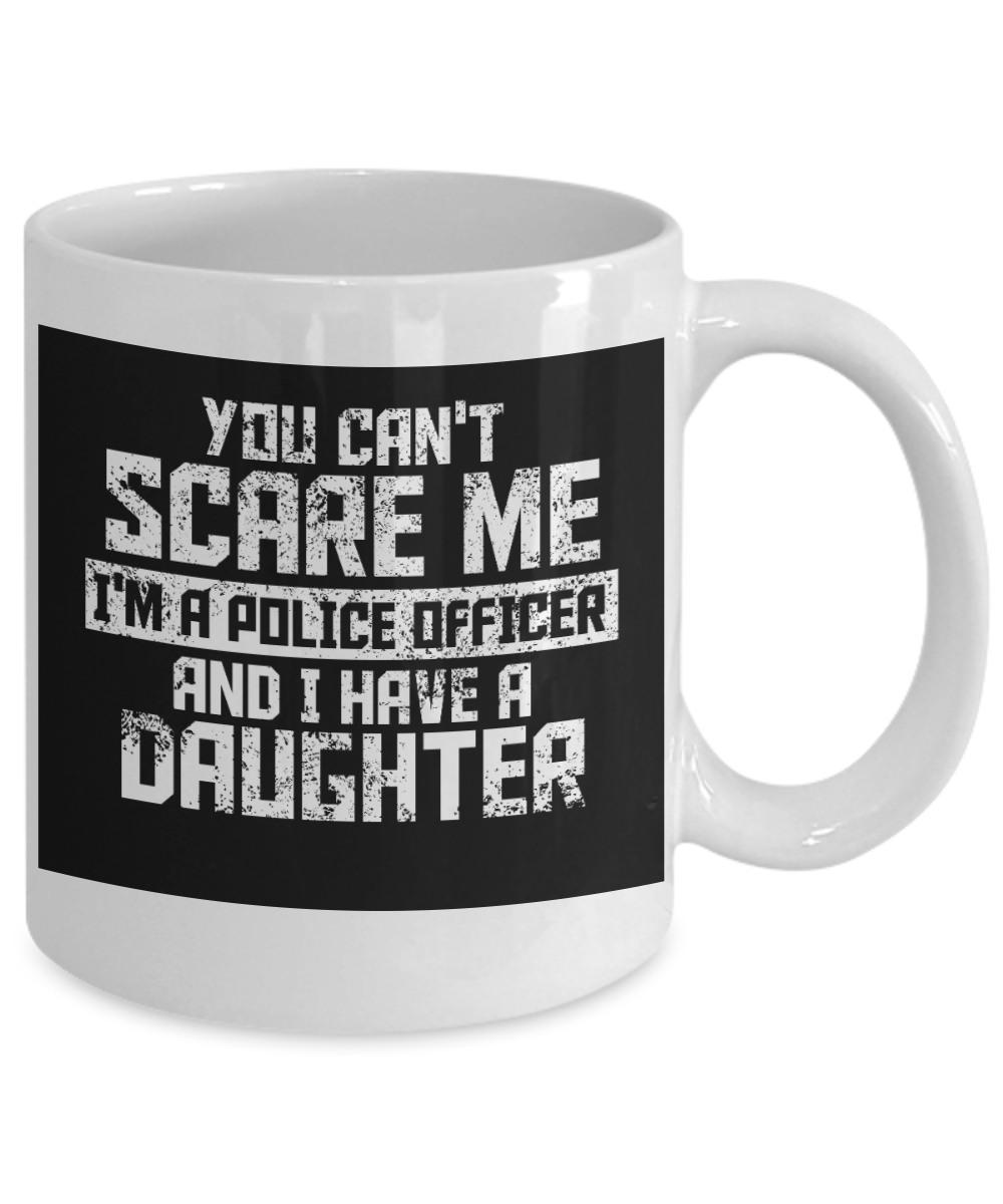 Police Officer Gift Coffee mug, You Can't Scare Me I'm A Police Officer And I Have A Daughter-White Porcelain Coffee Mug 11 oz For Father, Mother, Brother, Sister, Police ,Cop,PD