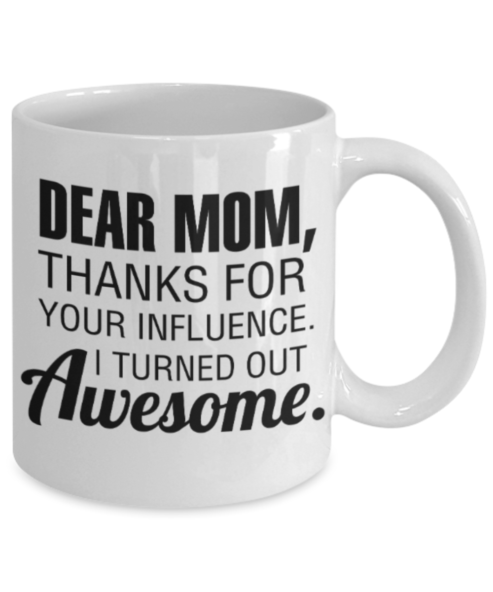 Mom gift mugs, Dear Mom Thanks for your influence I turned out Awesome - Funny White Porcelain Coffee Mug Cute Ceramic Cup 11 oz