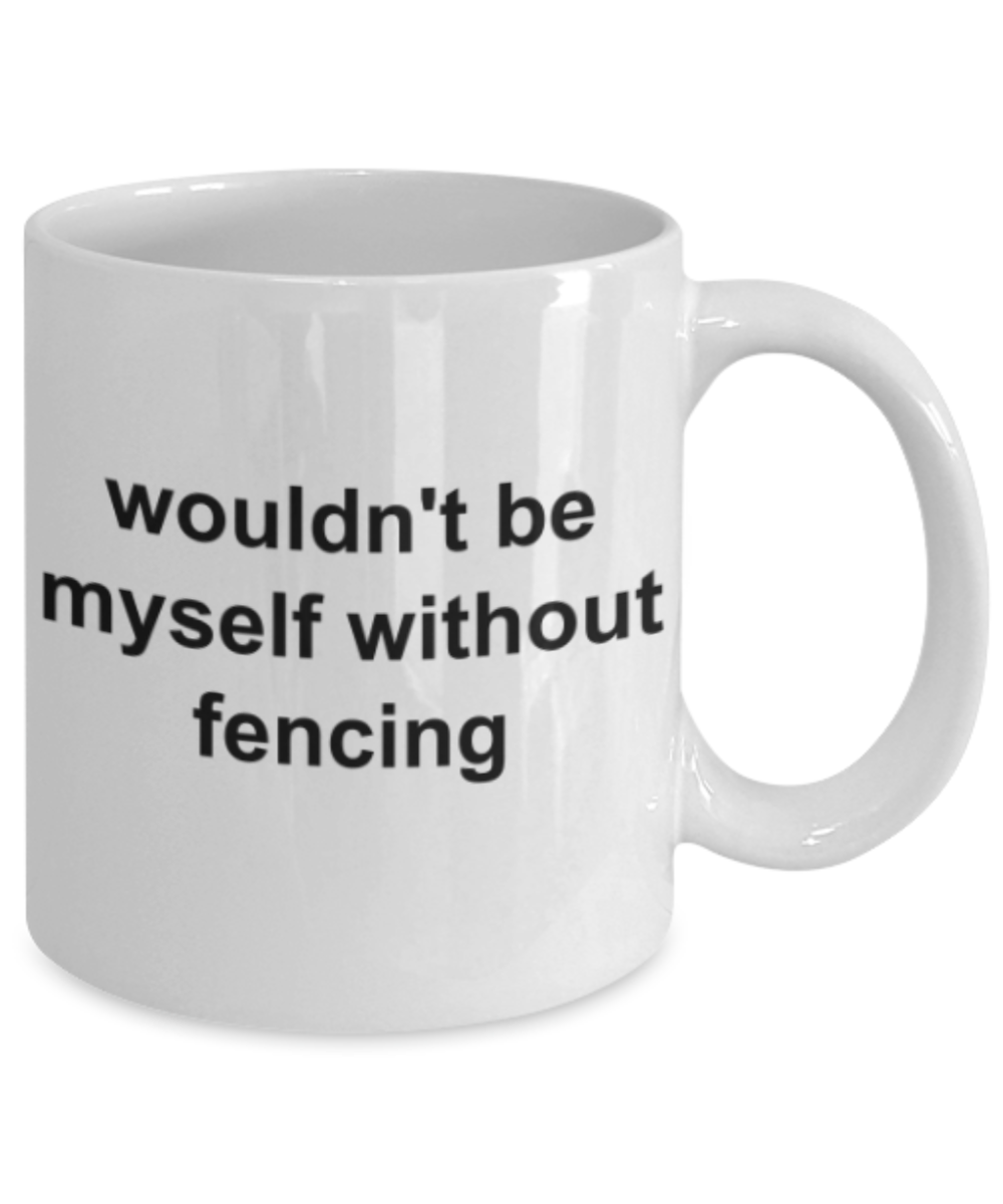 Funny mug, Wouldn't be myself without fencing - Funny White Porcelain Coffee Mug Cute Ceramic Cup 11 oz