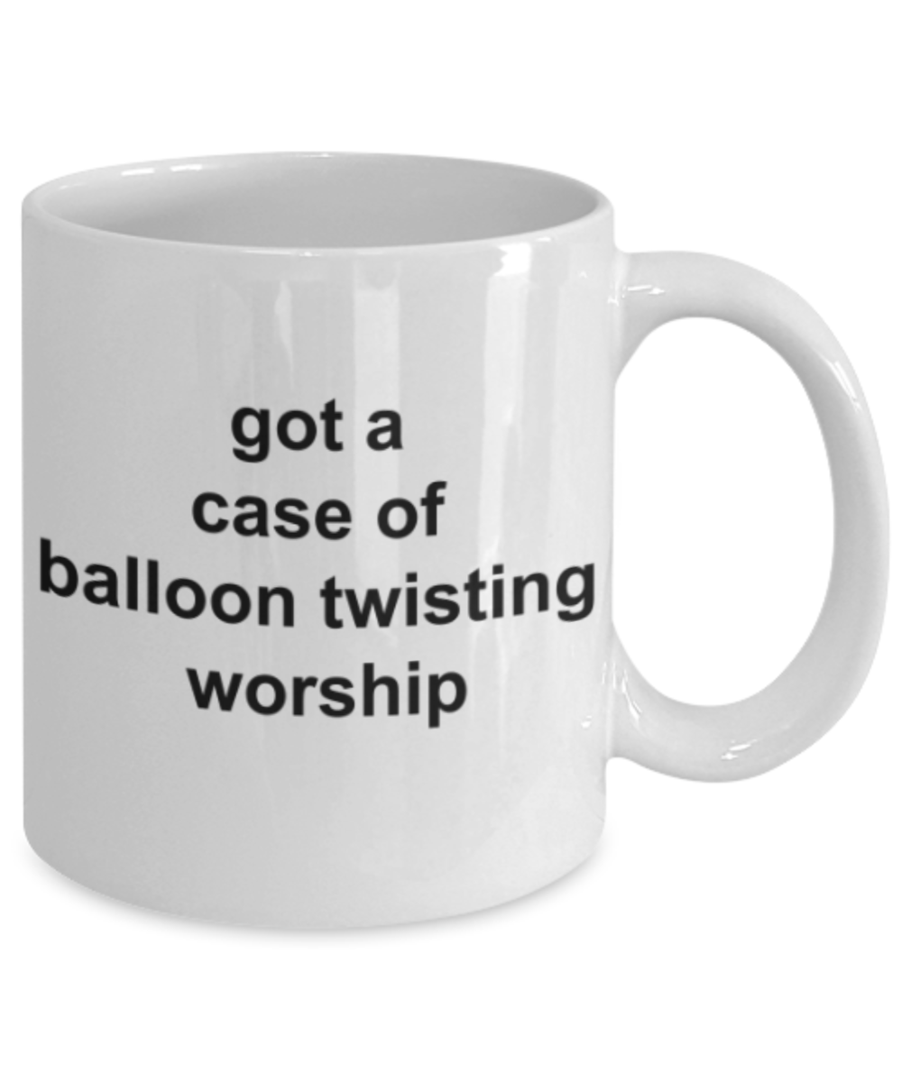 Funny mugs, Got a case of balloon twisting worship - Funny White Porcelain Coffee Mug Cute Ceramic Cup 11 oz