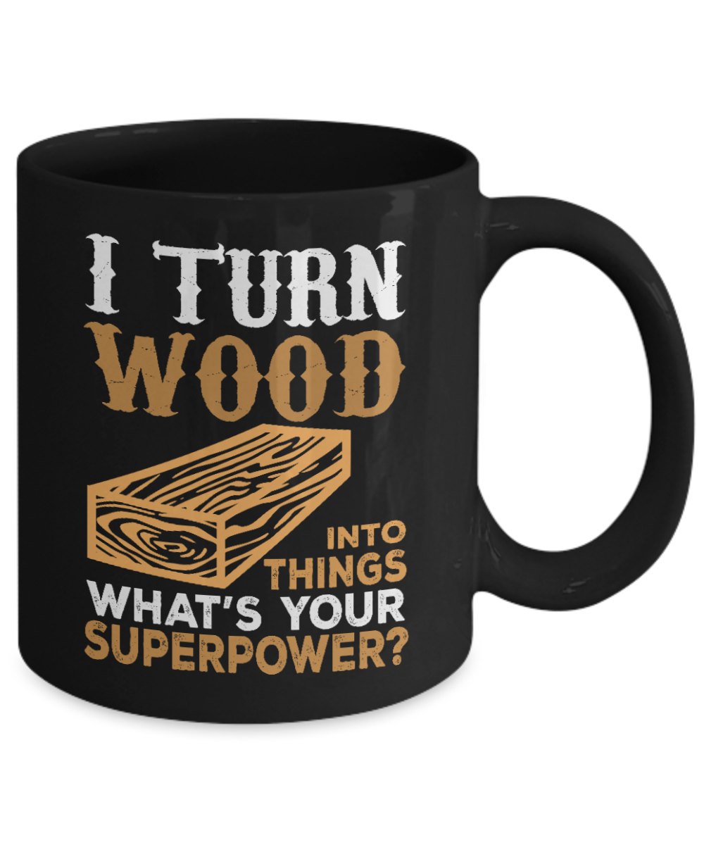 Woodworker Coffee Mug,I Turn Wood Into Things What Is Your Superpower-Black Porcelain Coffee Mug 11 oz for Woodworker,Carpenter, Lumberjack,dad,Son