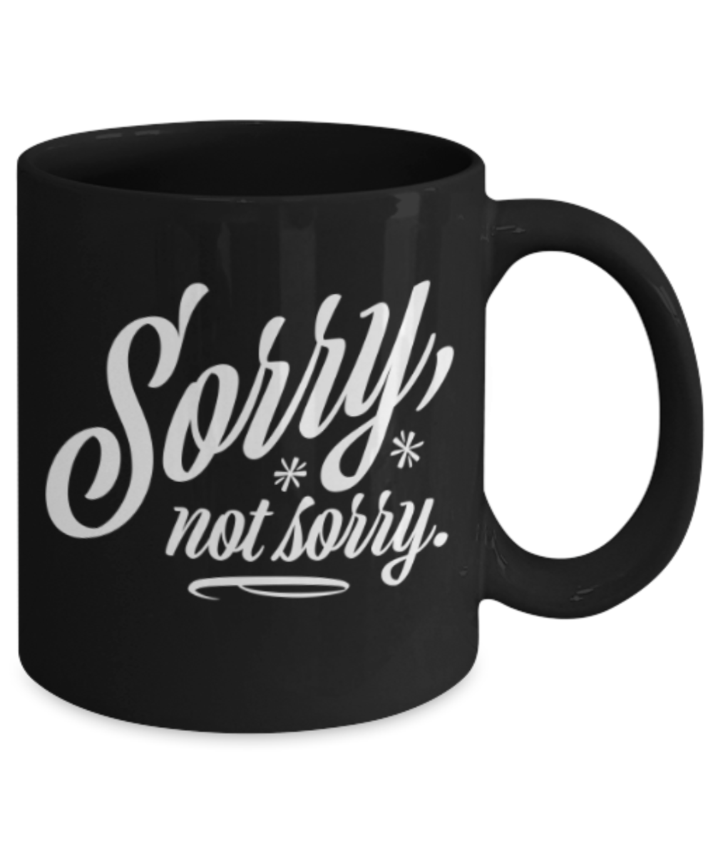 Funny coffee mugs , Sorry Not Sorry - Black Coffee Mug Porcelain Tea Cup 11 oz - Great Gift