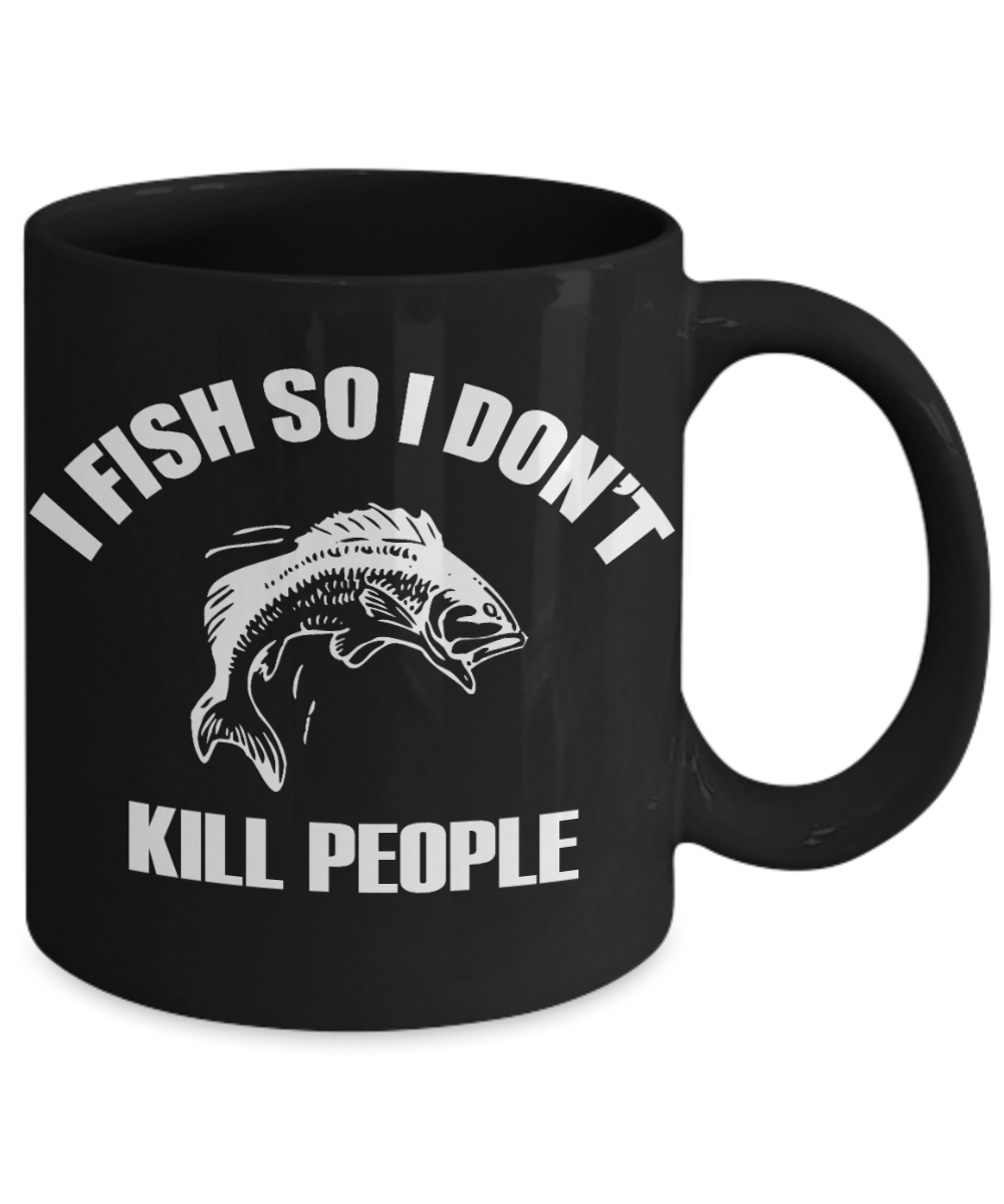Fishing Funny Custom Gift Coffee mug, I Fish So I Don't Kill People-Black Porcelain Coffee Mug 11 oz