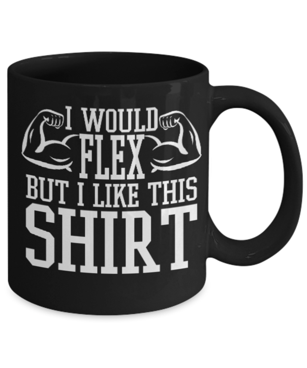 Fitness Lovers mugs , I would Flex but I like this shirt - Black Coffee Mug Porcelain Tea Cup 11 oz - Great Gift