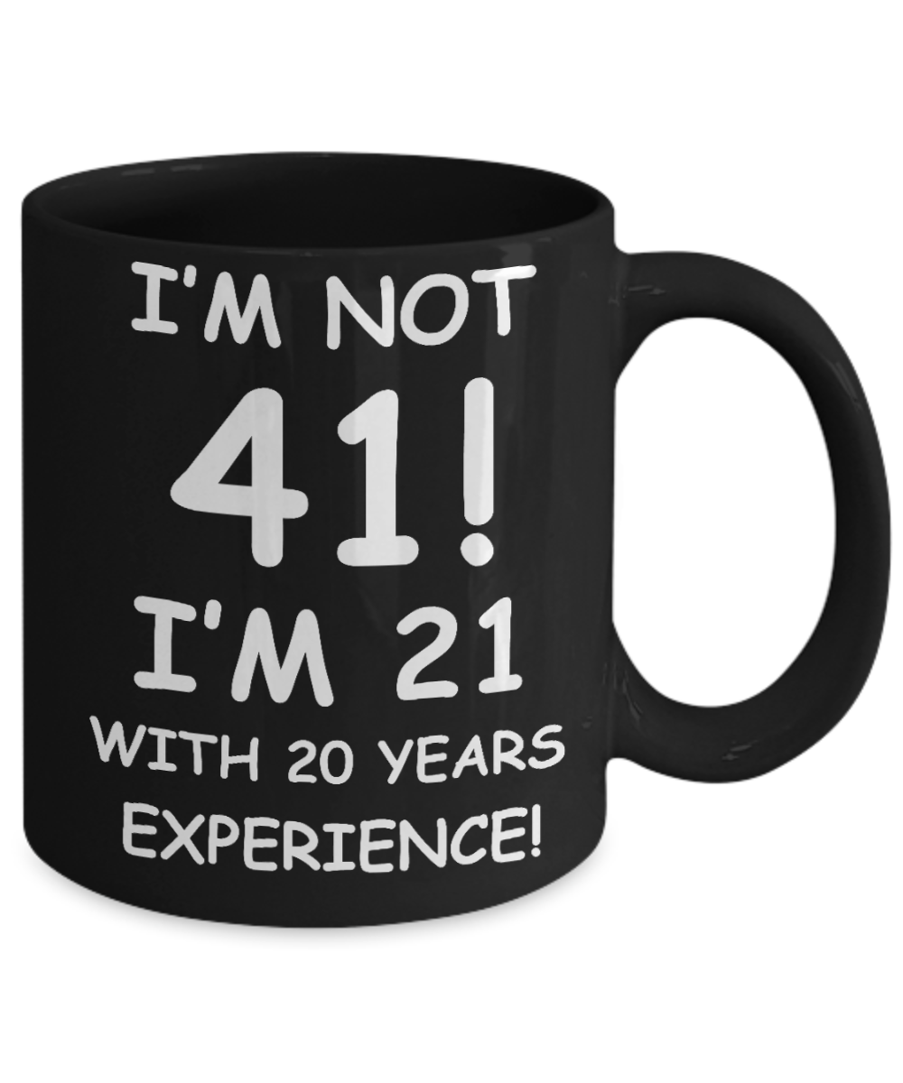 41st birthday mug gifts , I'm not 41, I'm 21 with 20 Years Experience - Black Coffee Mug Tea Cup 11 oz Gift