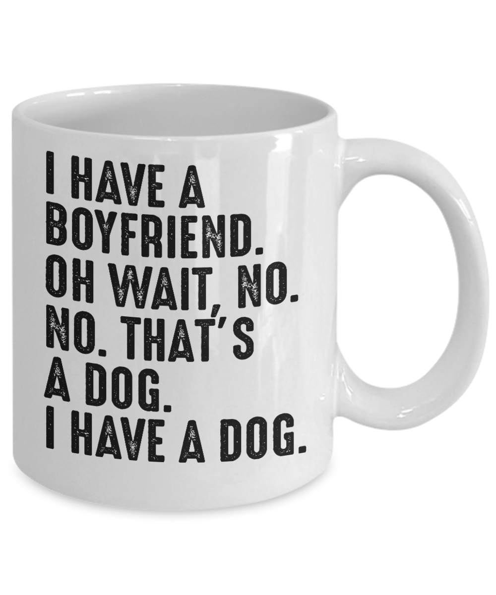 Dog Lover Coffee Mug, I Have A Boyfriend. Oh Wait, No. No That's A Dog. I Have A Dog- White Porcelain Coffee Mug 11 Oz For Dog Lover, Dad, Mom