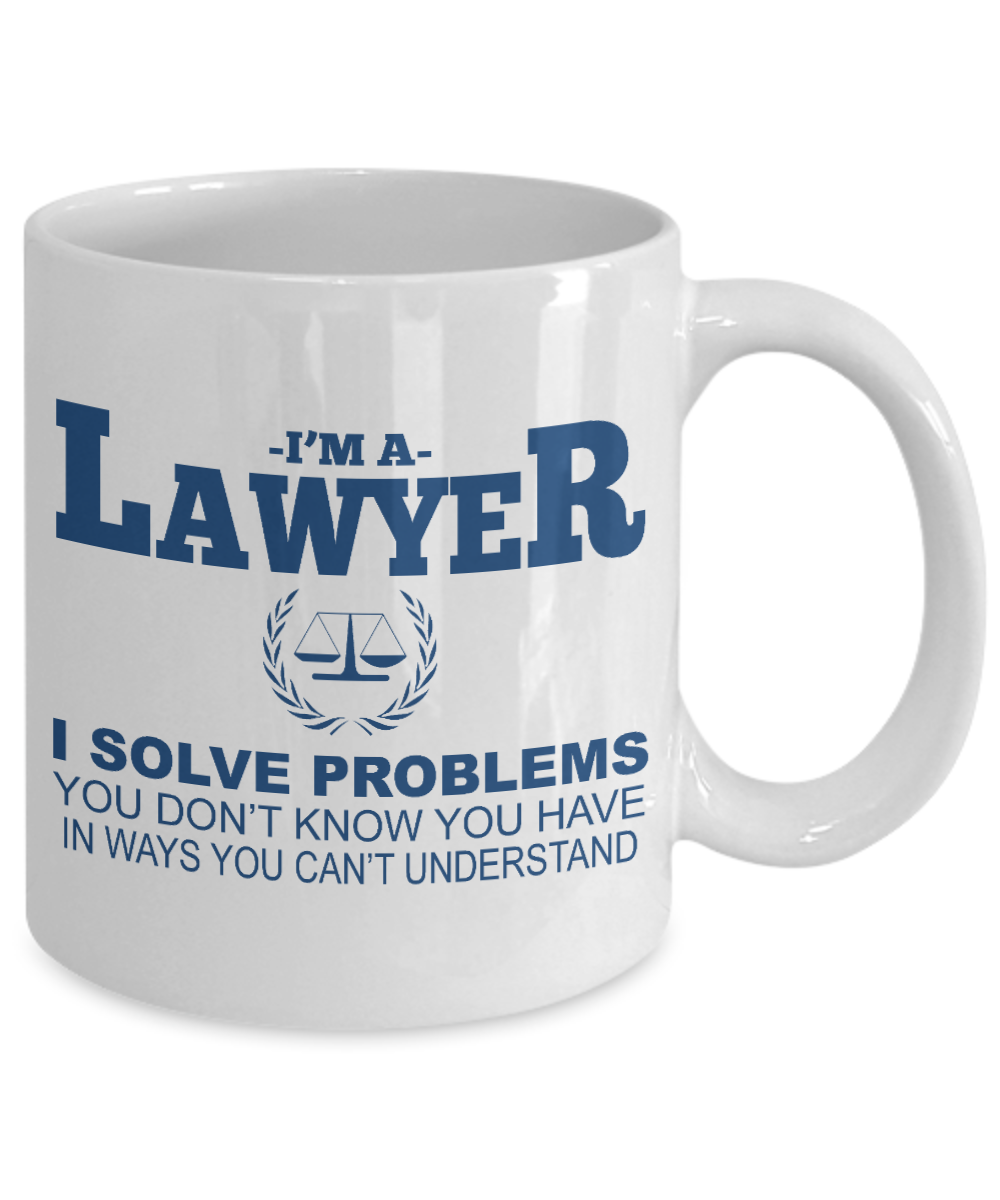 Law Coffee Mug,I'm A Lawyer I Solve Problems You Don't Know You Have In Ways You Can't Understand-White Porcelain Coffee Mug 11 oz