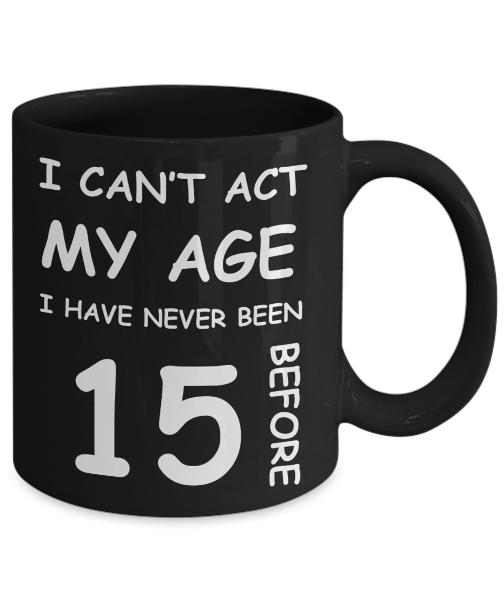 15th Birthday Gift for Women & Men - I can't act my Age, I have never been 15 Before - Black Porcelain Coffee 11 oz for Grandma, Mom, Sister, Best Friend, Women, Her - Born In 2005