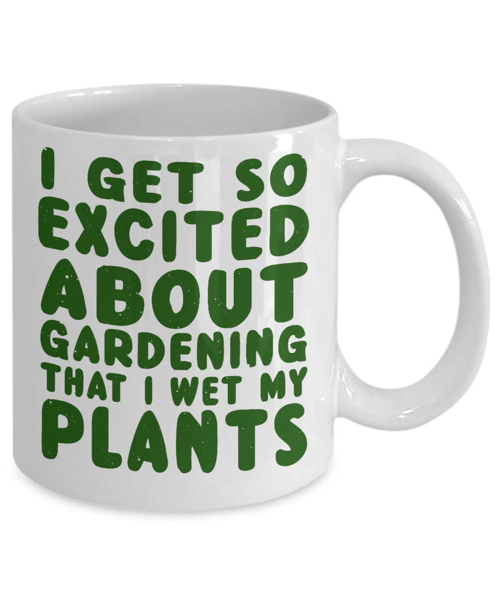 Gardening Love Coffee Mug,I Get Excited About Gardening That Why I Wet My Plants-White Porcelain Coffee Mug 11 oz