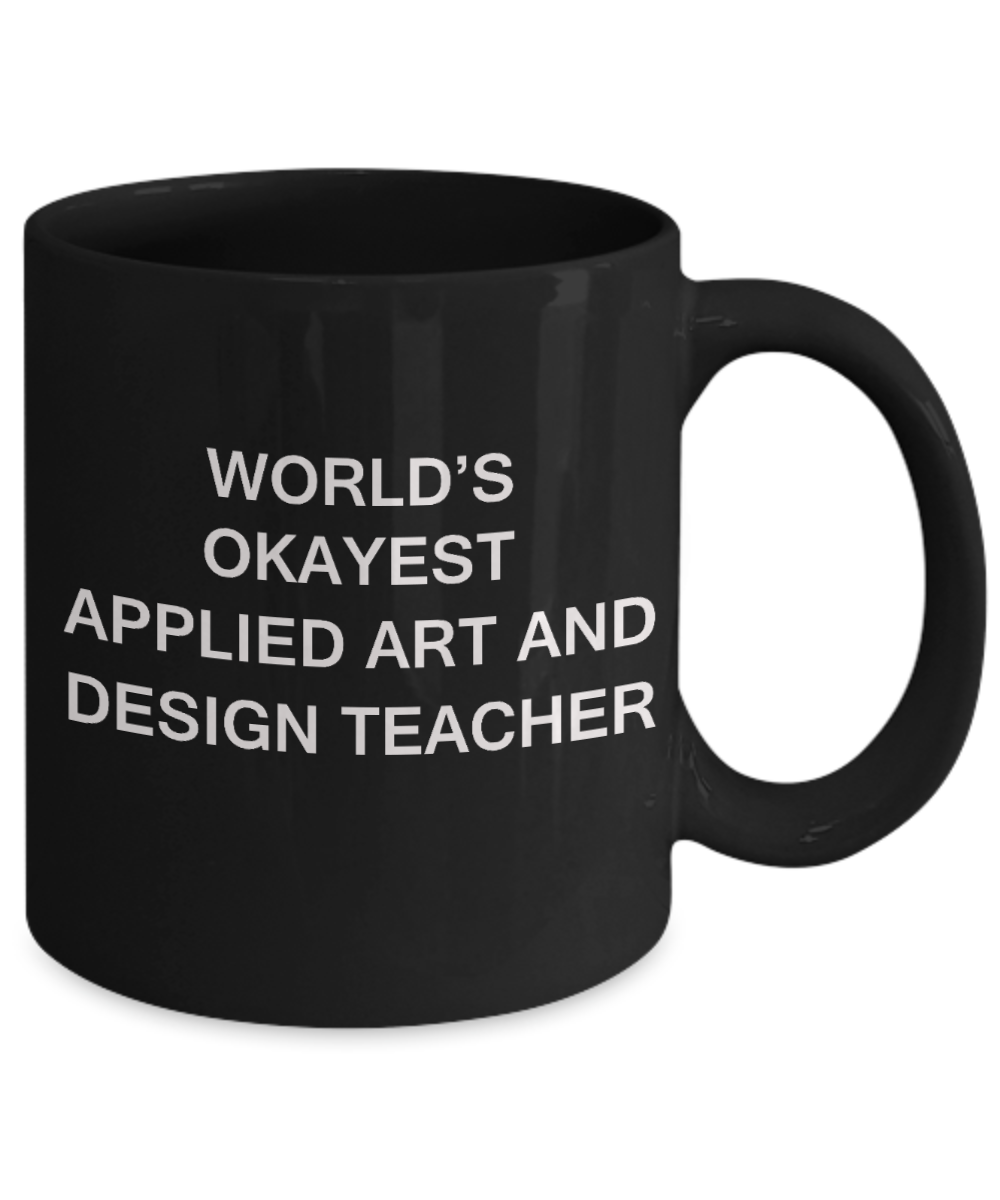Gifts for cooperating teacher - World's Okayest Applied Art and Design Teacher - Porcelain Black Funny Coffee Mug & Gifts for Teachers 11 OZ - Funny Gifts Ideas