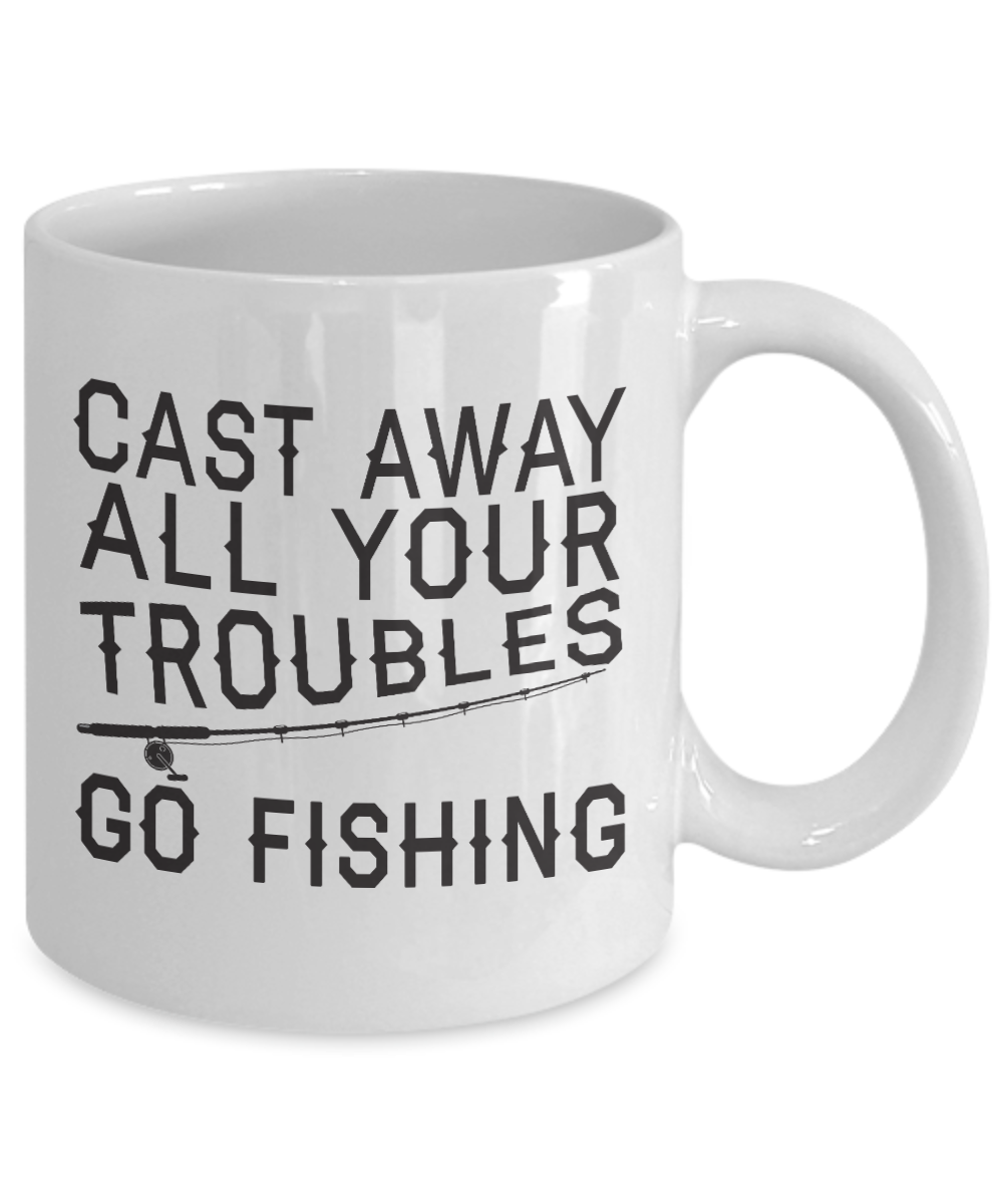 Fishing Love Coffee Mug,Cast Away All Your Troubles Go Fishing-White Porcelain Coffee Mug 11 oz for dad, fishing, fishermen, son, Daughter