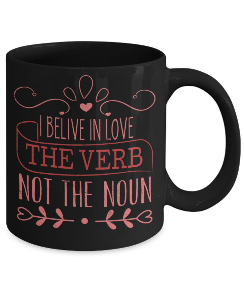 I believe in Love the verb not the noun - Funny Black Porcelain Coffee 11 oz