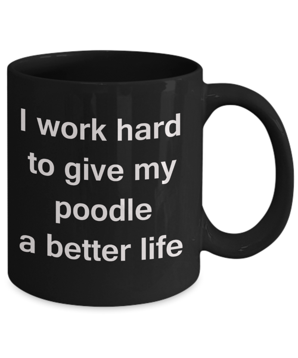 Poodle - I work hard to give my poodle a better life - Black Porcelain Coffee Cup,Premium 11 oz Funny Mugs Black coffee cup Gifts Ideas