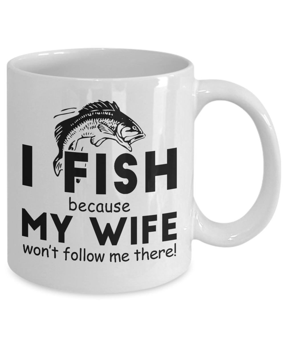 Fishing Love Coffee Mug,I Fish Because My Wife Won't Follow Me There-White Porcelain Coffee Mug 11 oz for dad, fishing, fishermen, son