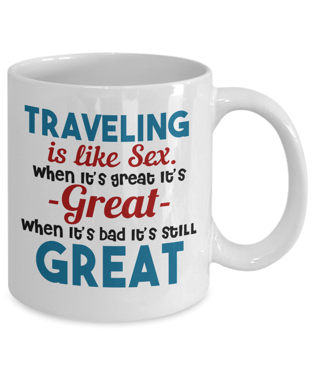 Traveler Coffee Mug, Traveling Is Like Sex ,When It's Great It's Great-White Porcelain Coffee Mug 11 oz For Dad, Mom, Son, Daughter, Traveler