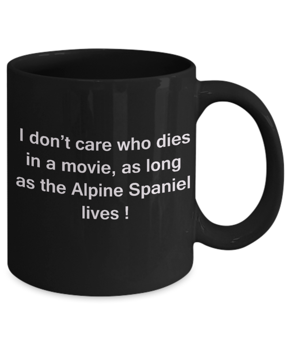 My dog is the reason i wake up early funny dog lover coffee mug - I Don't Care Who Dies, As Long As the Alpine Spaniel Lives - Ceramic Fun Cute Dog Lover Mug Black Coffee Cup, 11 Oz