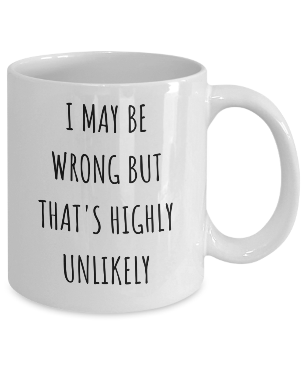 I May Be Wrong But It's Highly Unlikely Coffee Mug, Birthday Gift Coffee Mug, Christmas Coffee Mug, Funny, Sarcastic-11 Oz Ceramic Coffee Mug