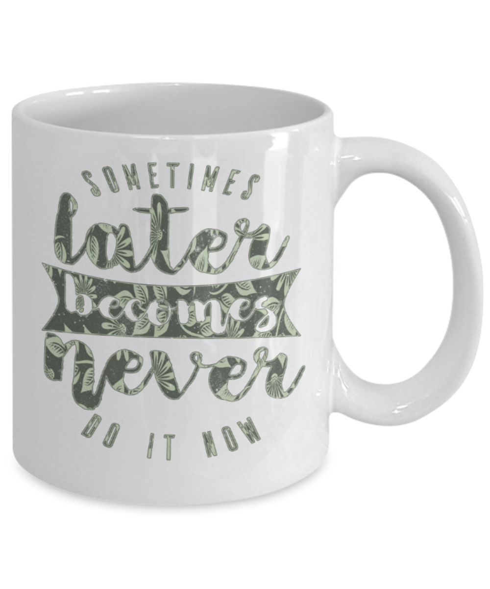 Success Lovers Mugs, Sometimes later becomes never do it now - Funny White Porcelain Coffee 11 oz