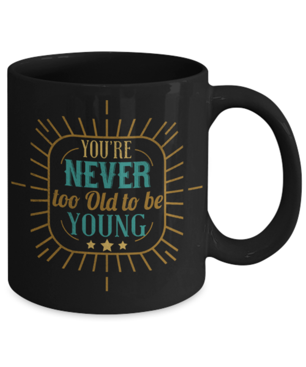 You're never too old to be young - Funny Black Porcelain Coffee 11 oz