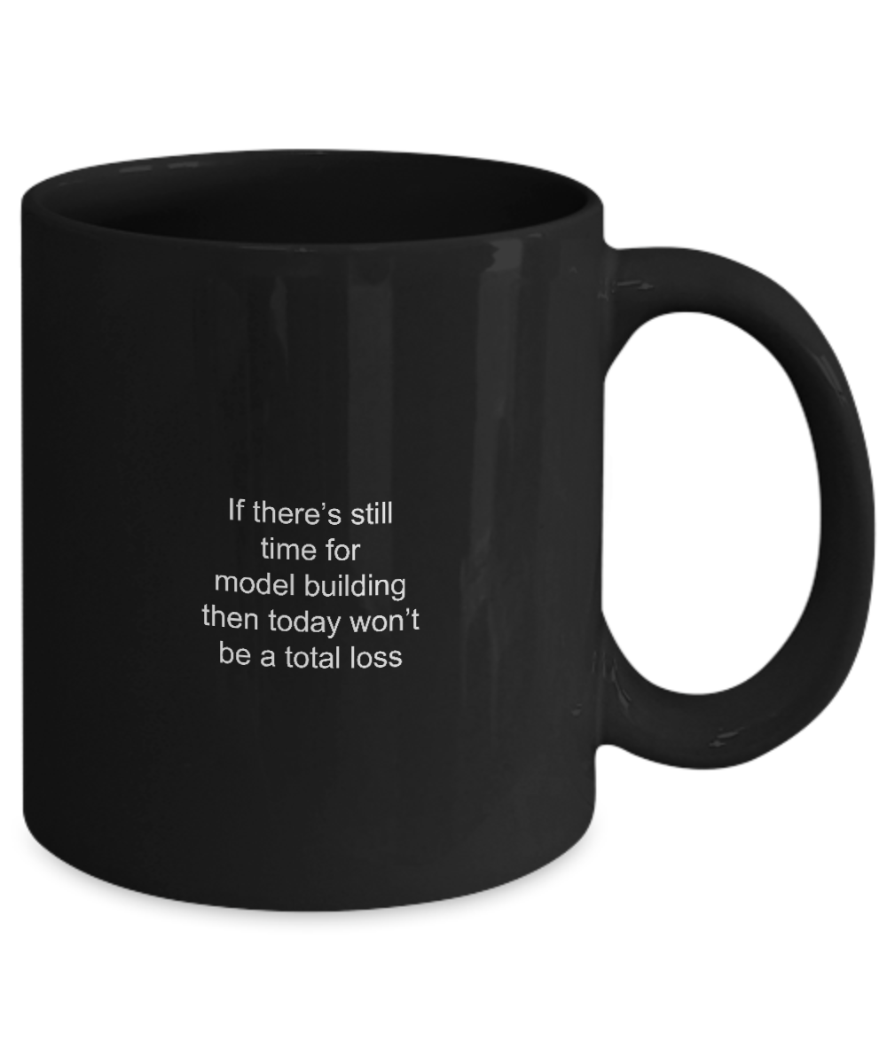 Model Building Mug-If there'e still time for model building then today won't be a total loss-Black Coffee Mug 11 oz