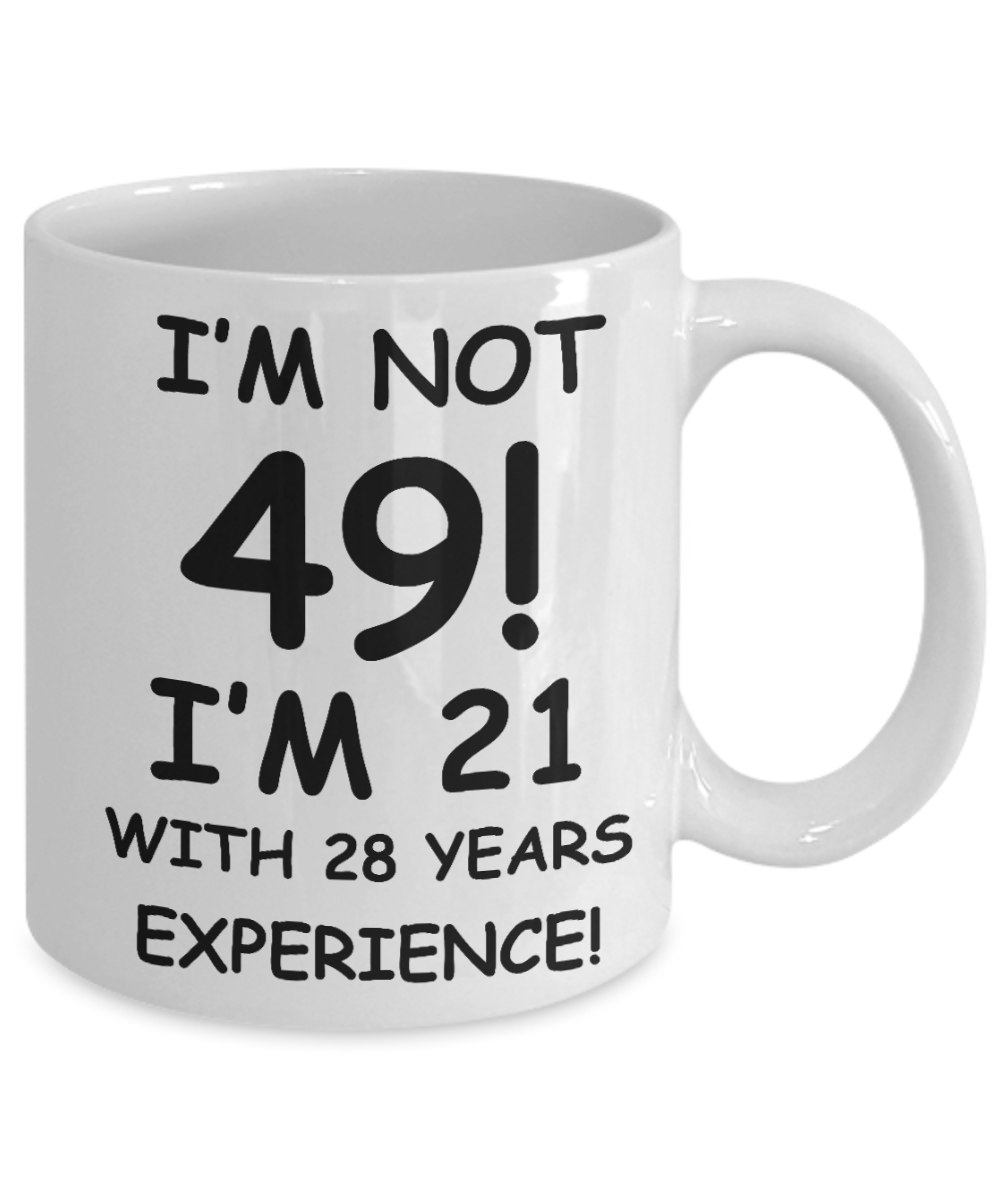 49th birthday mug gifts , I'm not 49, I'm 21 with 28 Years Experience - White Coffee Mug Tea Cup 11 oz Gift