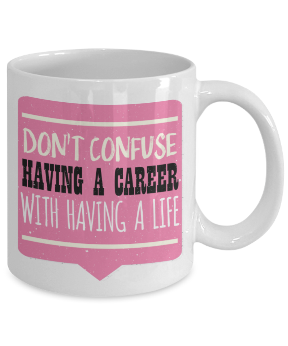 Don't confuse having a career with having a life - Funny White Porcelain Coffee 11 oz