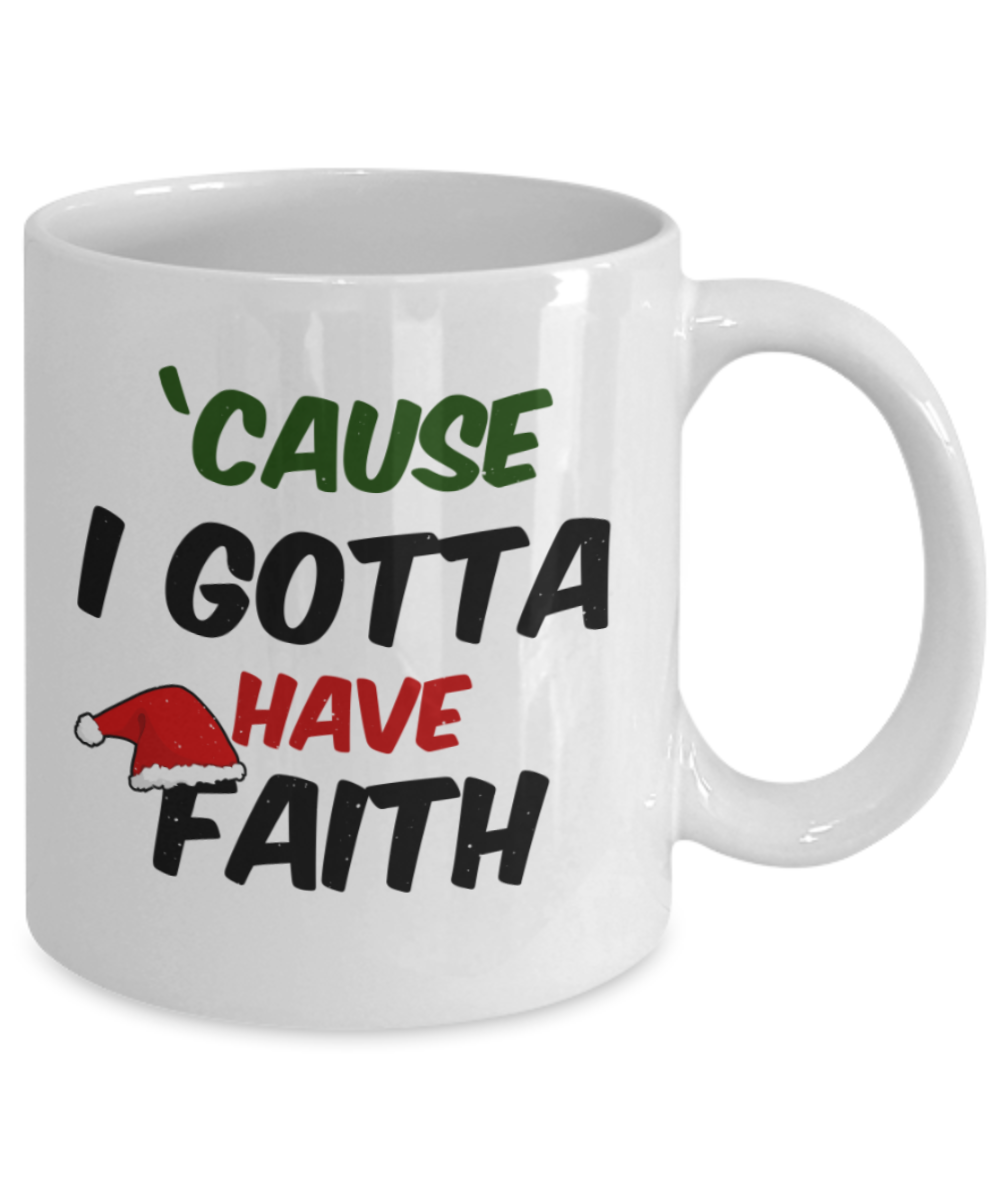 Christmas gift ideas, Cause I gotta have faith - Funny White Porcelain Coffee Mug Cute Ceramic Cup 11 oz
