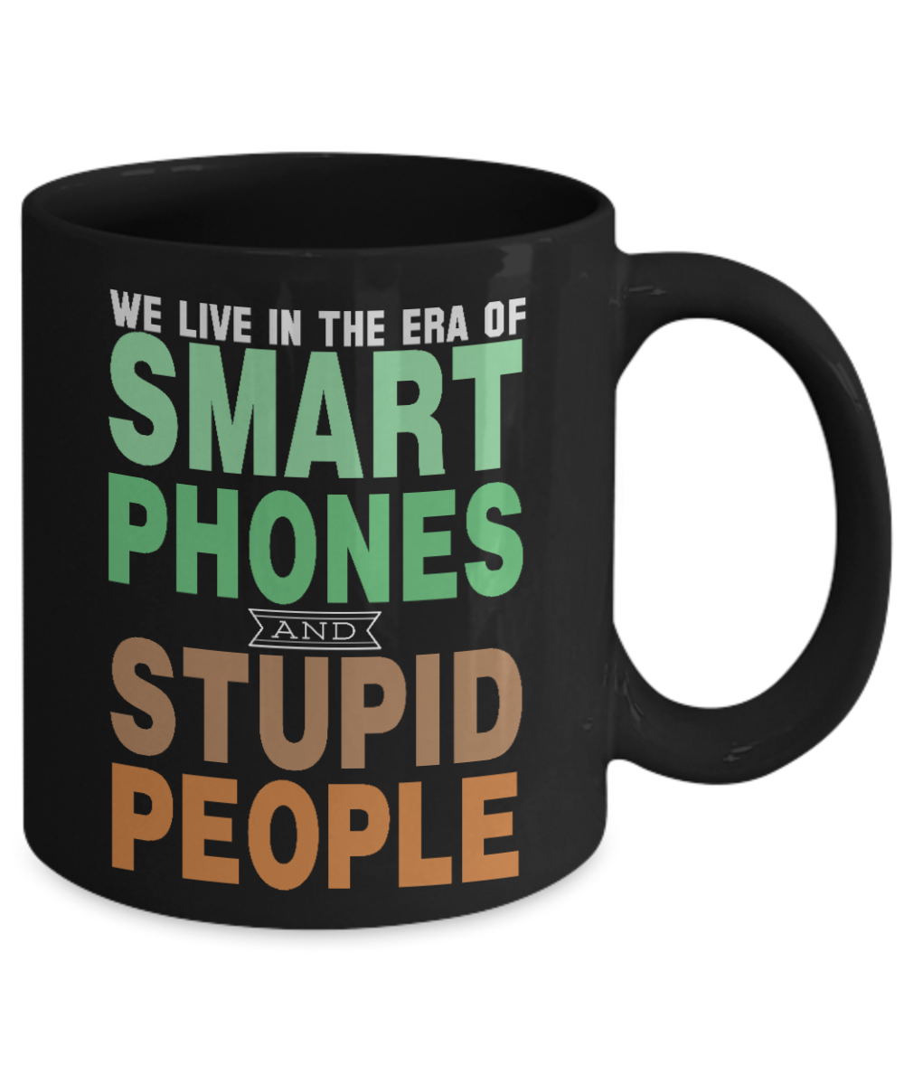 We Live In The Era Of Smart Phones And Stupid People- Black Porcelain Coffee Mug 11 Oz Funny Quotes Coffee Mug