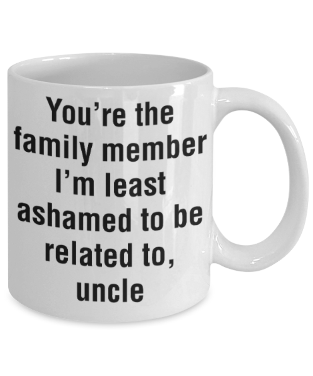 Uncle gift mugs, You're the family member I'm least ashamed to be related to Uncle - Funny White Porcelain Coffee Mug Cute Ceramic Cup 11 oz