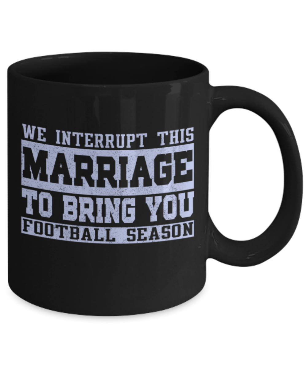 Football lovers mugs, We interrupt marriage to bring you Football season - Funny Black Porcelain Coffee 11 oz