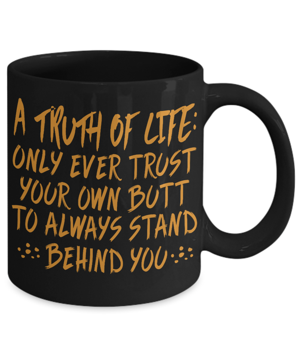 A Truth Of Life- Only Ever Trust Your Own Butt To Always Stand Behind You- Black Porcelain Coffee Mug 11 Oz Funny Quotes Coffee Mug