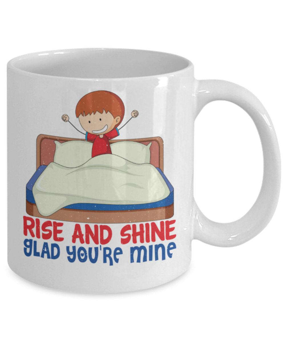 Rise and shine Glad you're mine - Funny White Porcelain Coffee 11 oz