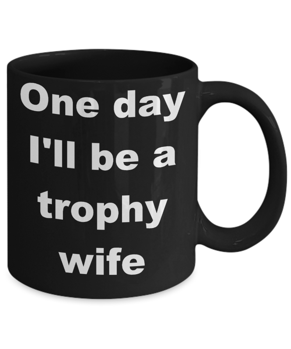 Future trophy wife coffee mug - One day I'll be a trophy wife - Black Porcelain Coffee Cup,Premium 11 oz Funny Mugs Black coffee cup Gifts Ideas