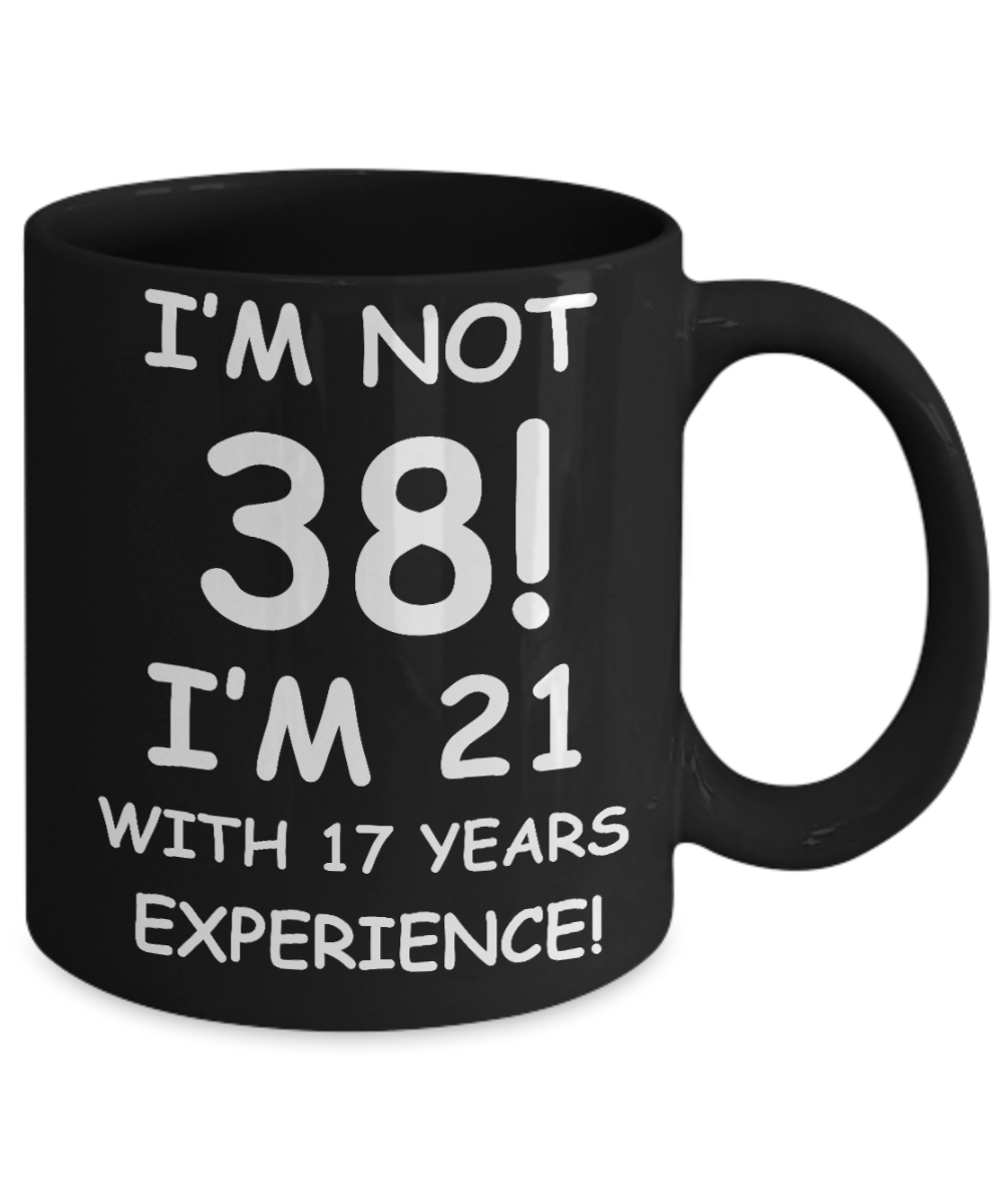38th birthday mug gifts , I'm not 38, I'm 21 with 17 Years Experience - Black Coffee Mug Tea Cup 11 oz Gift