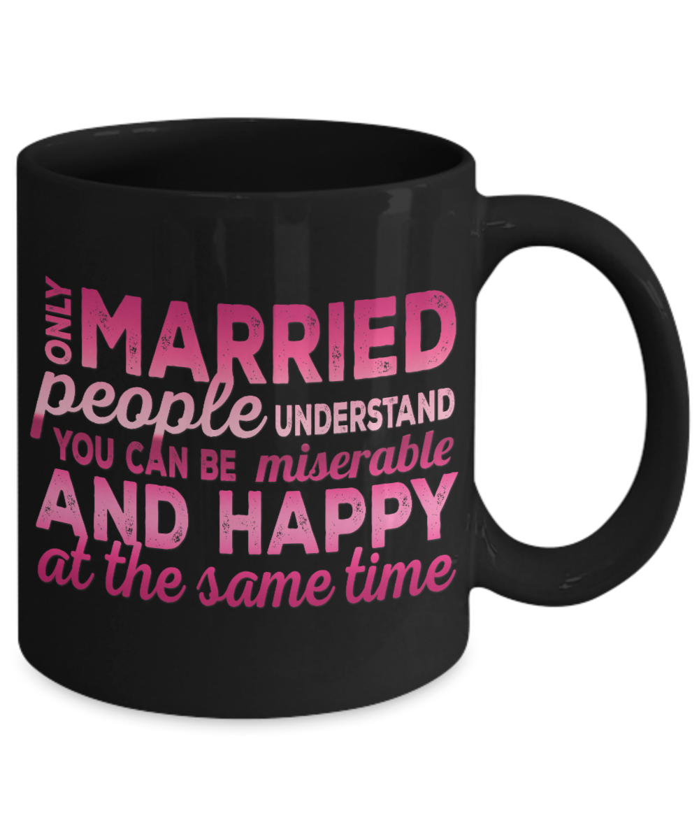Only Married People understand You can Be Miserable And Happy At the Same Time- Black Porcelain Coffee Mug 11 Oz Funny Quotes Coffee Mug