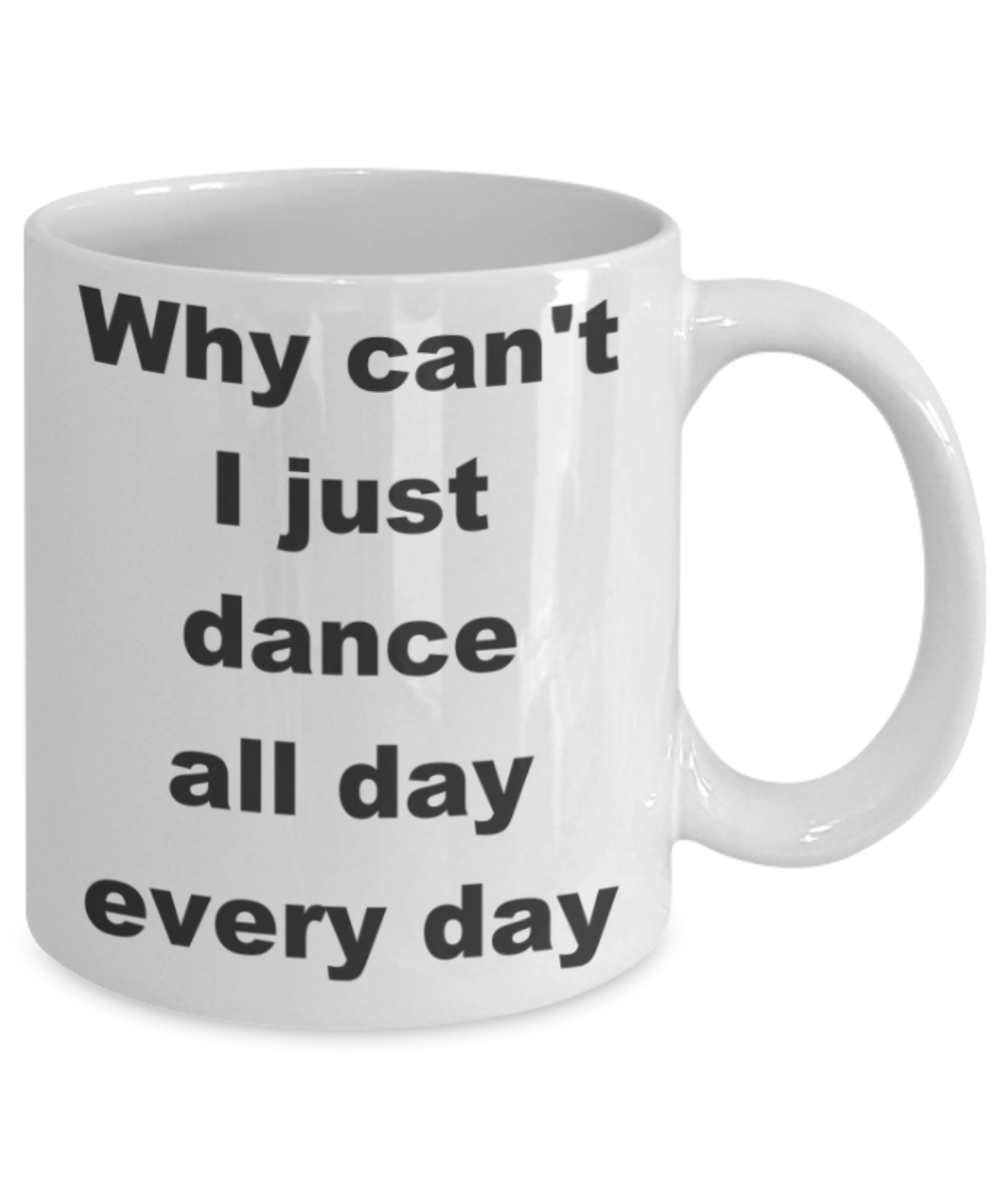 Why can't I just dance all day every day - White Porcelain Coffee 11 oz