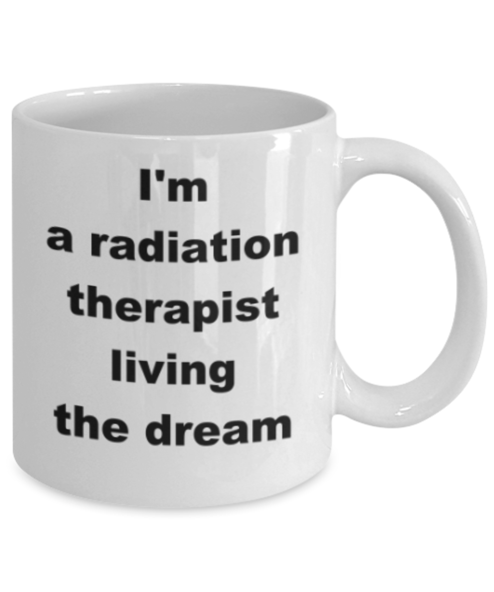 Im a radiation therapist living the dream - Funny White Porcelain Coffee Mug Cute Ceramic Cup 11 oz