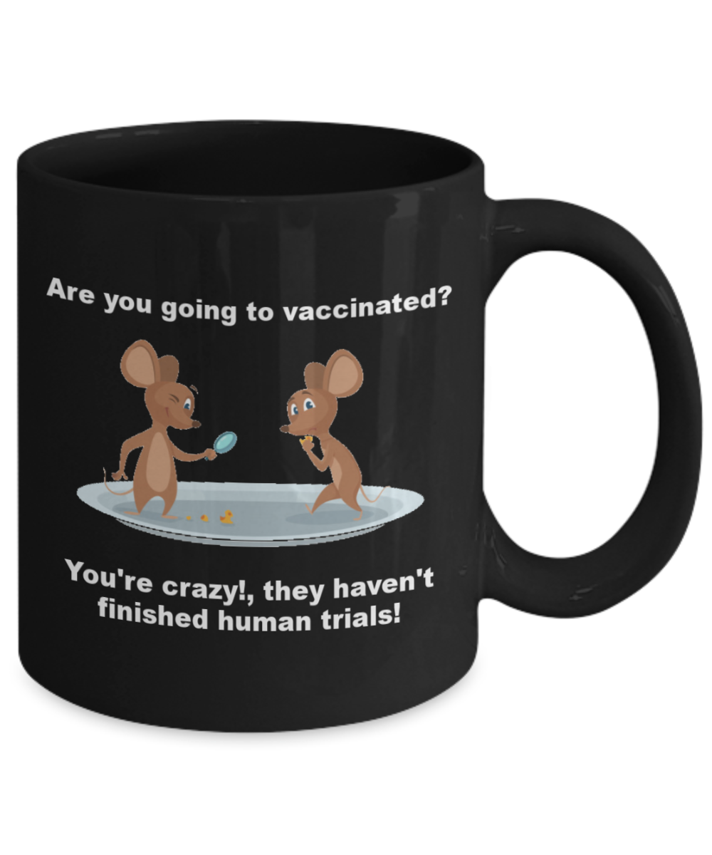 Funny Vaccines Mug - Are you going to vaccinated? You're crazy!,they haven't finished human trials! Coffee Cup 11 Oz