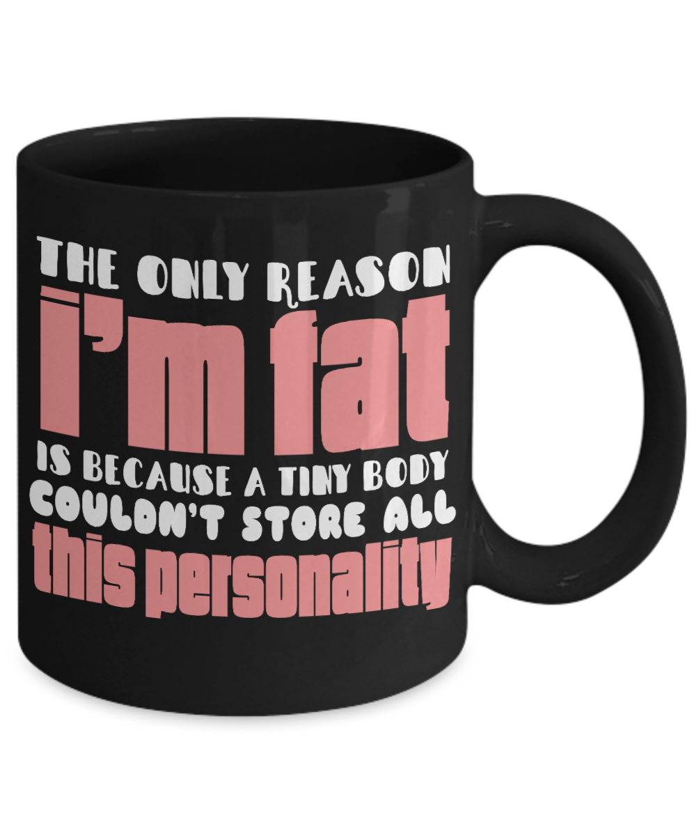 The Only Reason I'm Fat Is Because A Tiny Body Couldn't Store All This Personality- Black Porcelain Coffee Mug 11 Oz Funny Quotes Coffee Mug