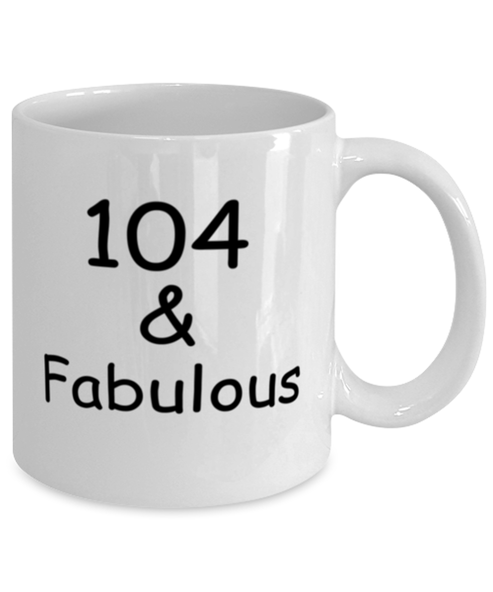 104th birthday Mugs for Women & Men - 104 And Fabulous - Funny White Porcelain Coffee 11 oz